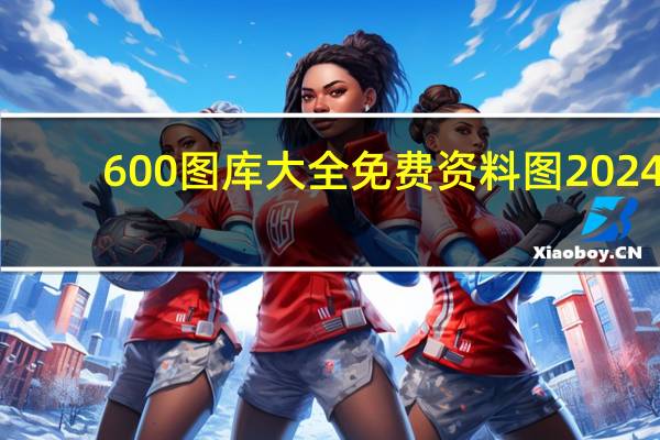 600图库大全免费资料图2024_智能AI深度解析_百度大脑版A12.31.548