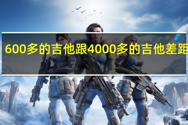 600多的吉他跟4000多的吉他差距多大