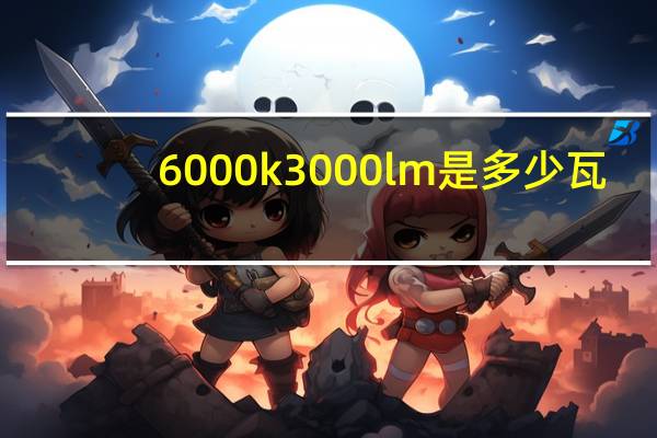 6000k3000lm是多少瓦