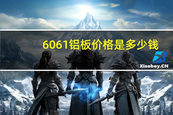 6061铝板价格是多少钱（6061铝板价格是多少）