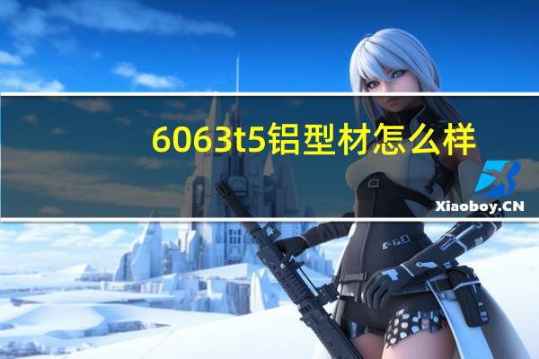 6063t5铝型材怎么样（6063 t5）