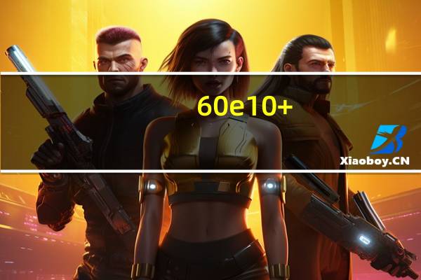 60e10+（60e是什么意思）