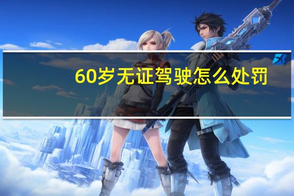 60岁无证驾驶怎么处罚