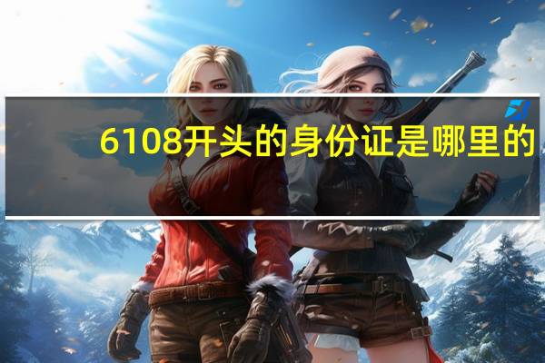 6108开头的身份证是哪里的（6108）