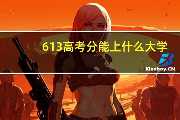613高考分能上什么大学