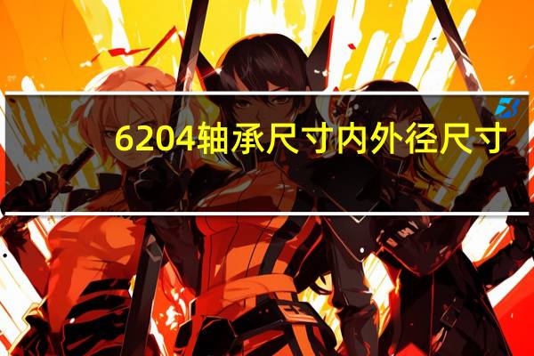 6204轴承尺寸内外径尺寸（6204轴承尺寸）