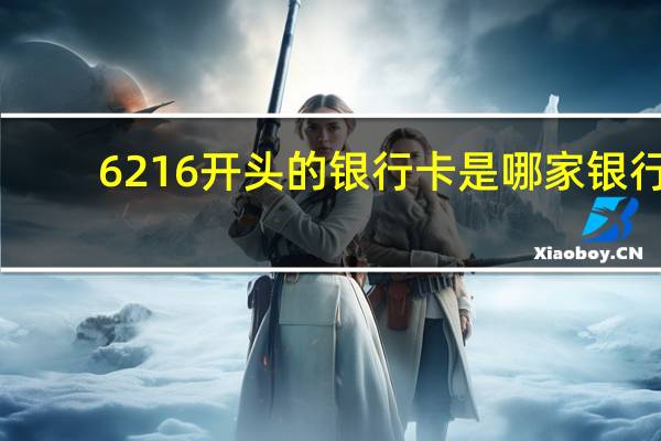6216开头的银行卡是哪家银行