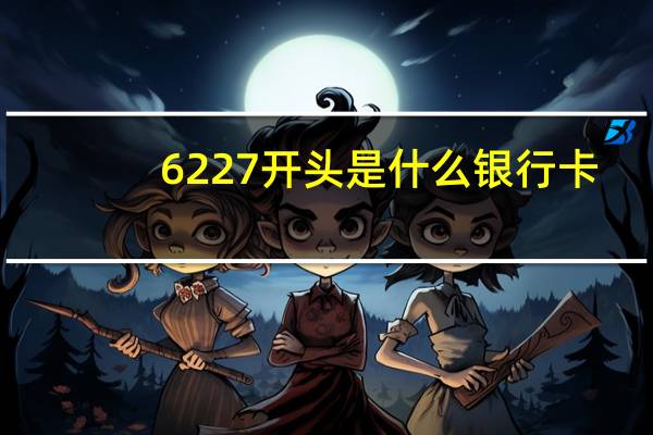 6227开头是什么银行卡（6227开头是什么银行）