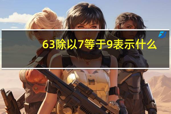 63除以7等于9表示什么