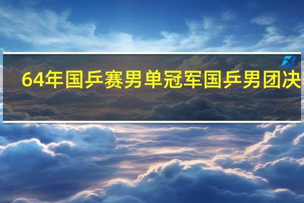 64年国乒赛男单冠军 国乒男团决赛3_1夺冠