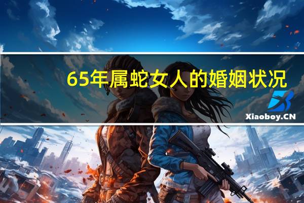 65年属蛇女人的婚姻状况