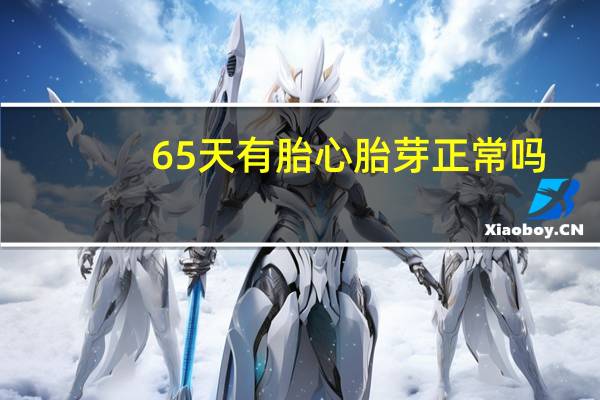 65天有胎心胎芽正常吗(怀孕85天才有胎心胎芽怎么回事)