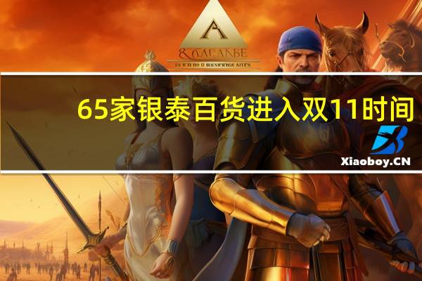 65家银泰百货进入双11时间,数字化门店仓订单量预计达去年10倍