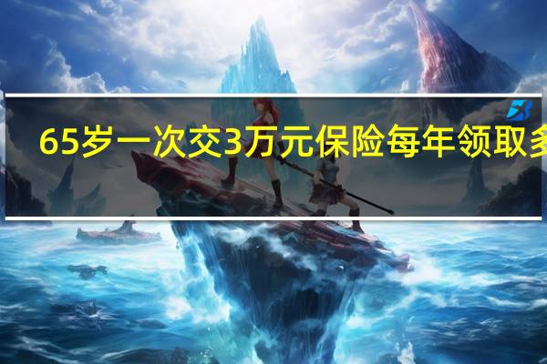 65岁一次交3万元保险每年领取多少