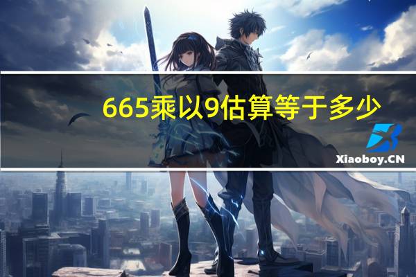665乘以9估算等于多少