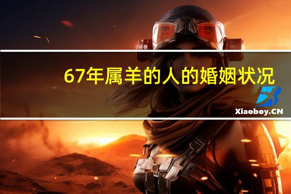 67年属羊的人的婚姻状况