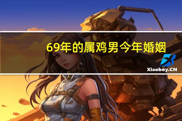 69年的属鸡男今年婚姻