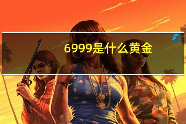 6 999是什么黄金