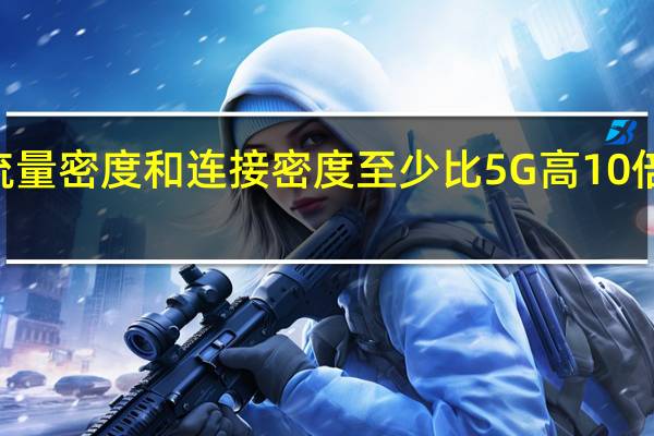 6G的流量密度和连接密度至少比5G高10倍甚至几千倍