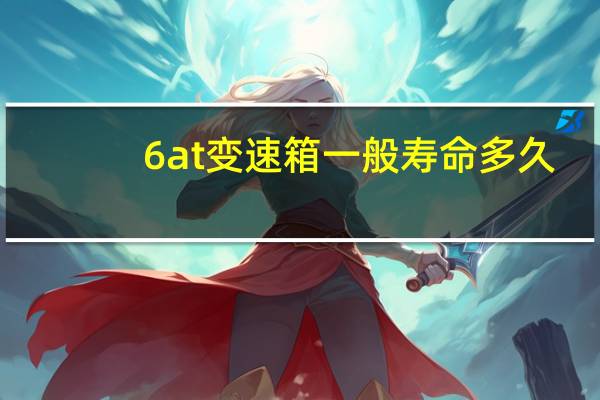 6at变速箱一般寿命多久（6at变速箱）