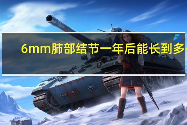 6mm肺部结节一年后能长到多少（6mm肺部结节一年后没了）