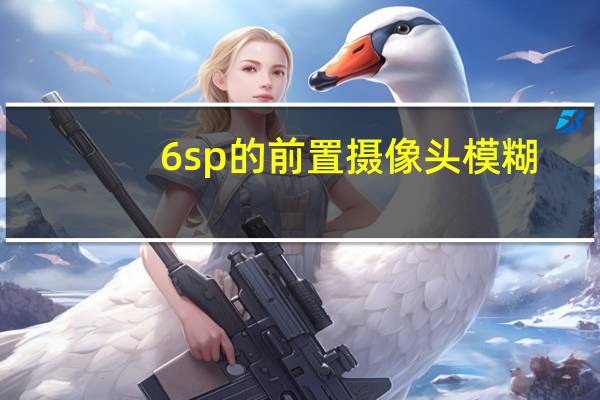 6sp的前置摄像头模糊