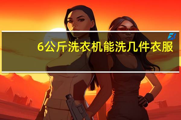 6公斤洗衣机能洗几件衣服
