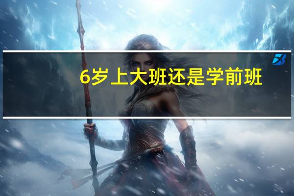 6岁上大班还是学前班