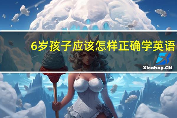 6岁孩子应该怎样正确学英语