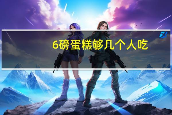 6磅蛋糕够几个人吃