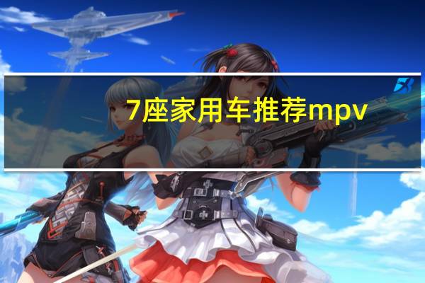 7座家用车推荐mpv