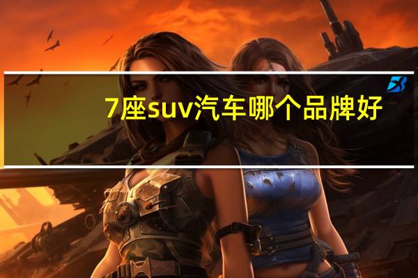 7座suv汽车哪个品牌好