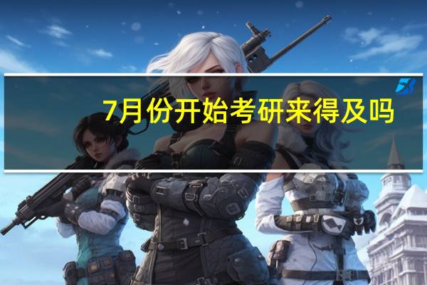 7月份开始考研来得及吗
