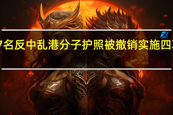 7名反中乱港分子护照被撤销 实施四项措施