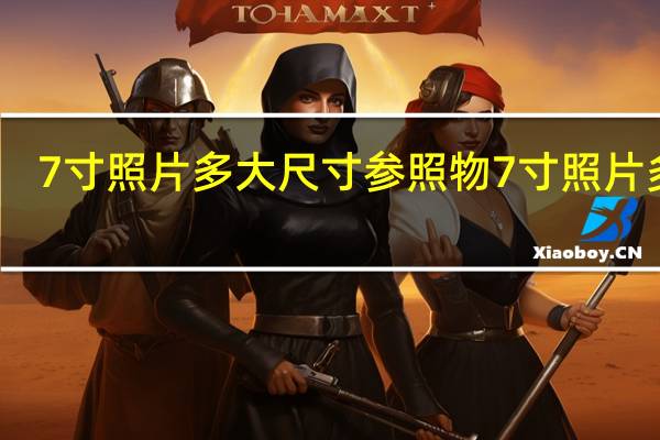 7寸照片多大尺寸参照物 7寸照片多大
