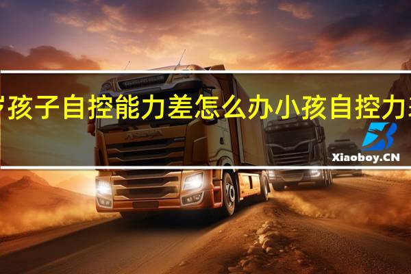 7岁孩子自控能力差怎么办小孩自控力差怎么办