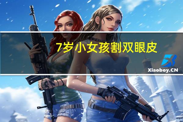7岁小女孩割双眼皮，小孩儿可以割双眼皮吗