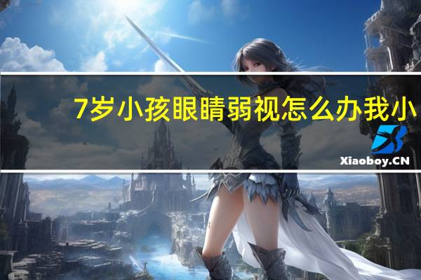 7岁小孩眼睛弱视怎么办 我小孩弱视,现在7岁了,戴眼镜也看不到0.1,要怎么办呢