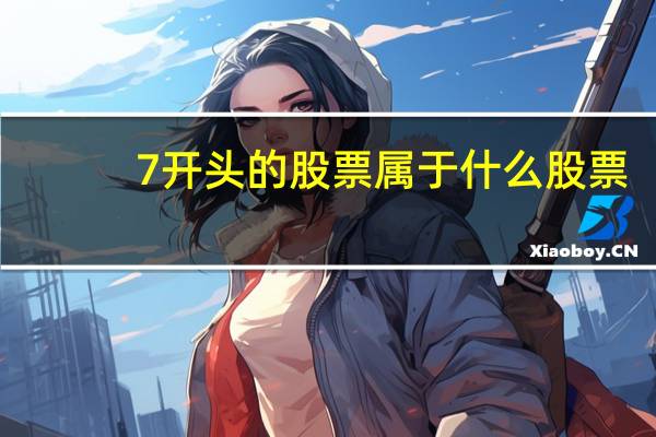 7开头的股票属于什么股票（股票7开头是什么股）