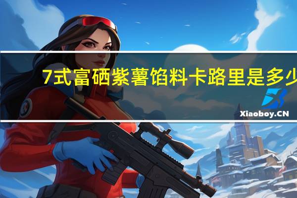 7式 富硒紫薯馅料卡路里是多少