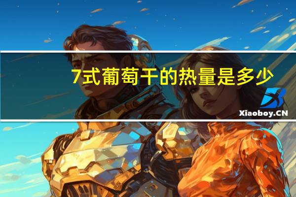 7式 葡萄干的热量是多少
