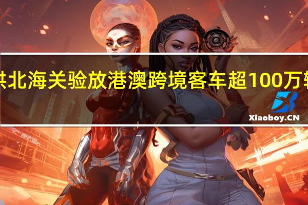 7月以来拱北海关验放港澳跨境客车超100万辆次创历史新高
