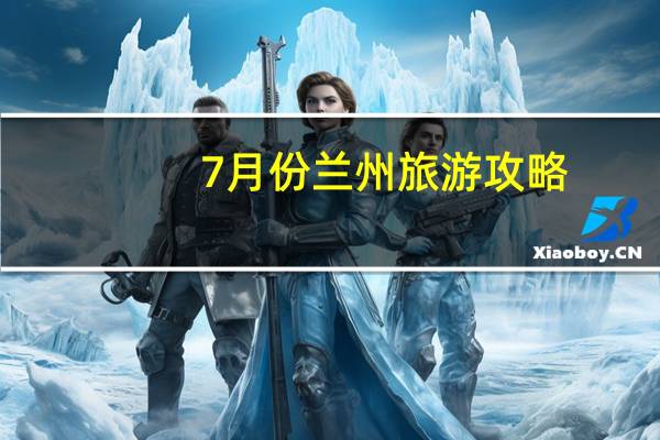 7月份兰州旅游攻略