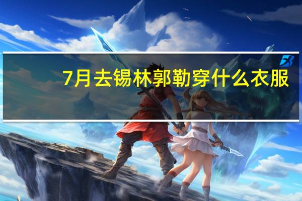 7月去锡林郭勒穿什么衣服