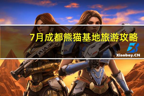7月成都熊猫基地旅游攻略