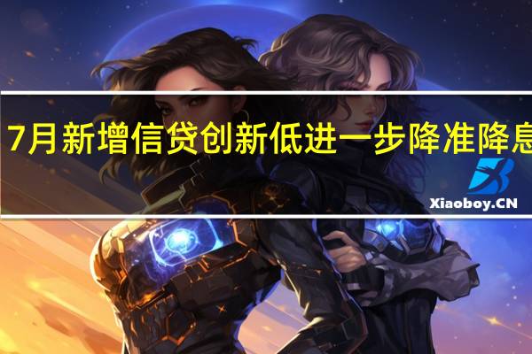 7月新增信贷创新低 进一步降准降息可期