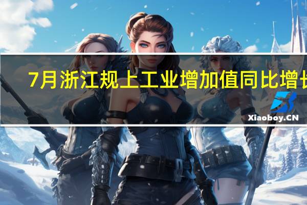 7月浙江规上工业增加值同比增长5.9% 经济延续恢复向好态势