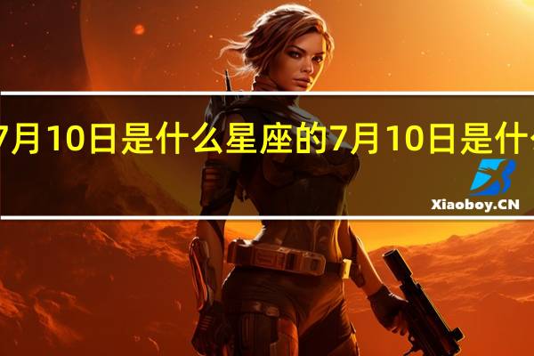 7月10日是什么星座的 7月10日是什么星座