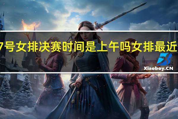 7月17号女排决赛时间是上午吗 女排最近赛事时间表