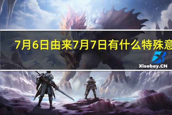 7月6日由来 7月7日有什么特殊意义